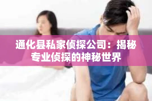 通化县私家侦探公司：揭秘专业侦探的神秘世界