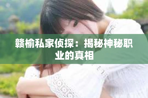 赣榆私家侦探：揭秘神秘职业的真相