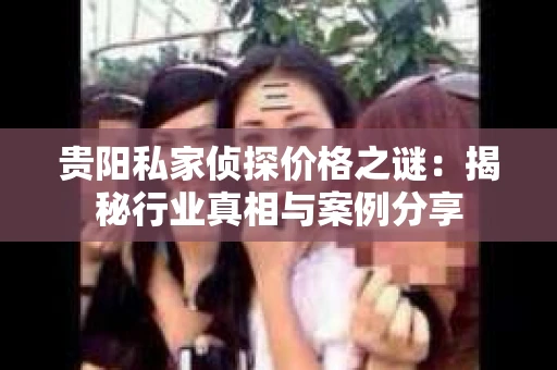 贵阳私家侦探价格之谜：揭秘行业真相与案例分享