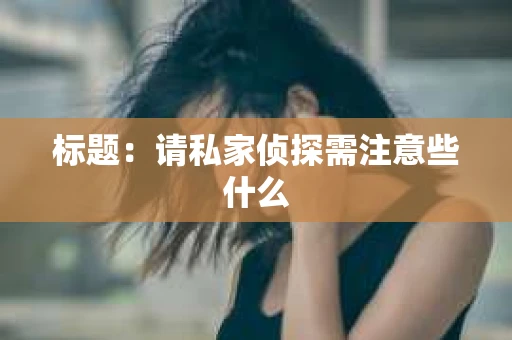 标题：请私家侦探需注意些什么