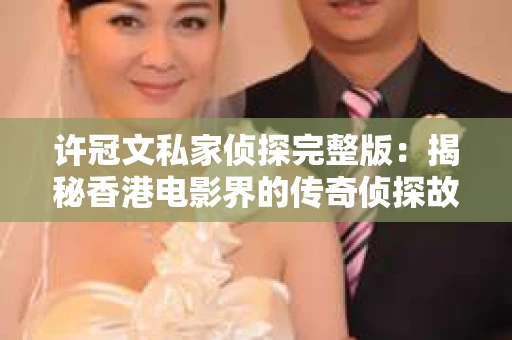 许冠文私家侦探完整版：揭秘香港电影界的传奇侦探故事