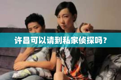 许昌可以请到私家侦探吗？