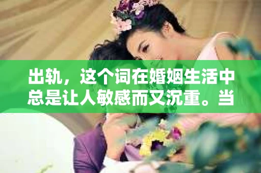 出轨，这个词在婚姻生活中总是让人敏感而又沉重。当它发生时，如何谈判挽回，如何重新建立信任，成为了许多夫妻面临的问题。今天，我们就来聊聊这个话题，希望能给那些正在经历婚姻困境的朋友们一些帮助。