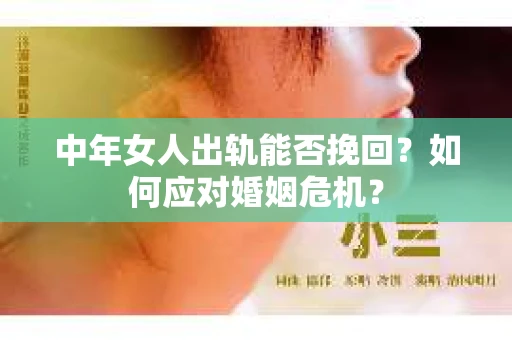 中年女人出轨能否挽回？如何应对婚姻危机？