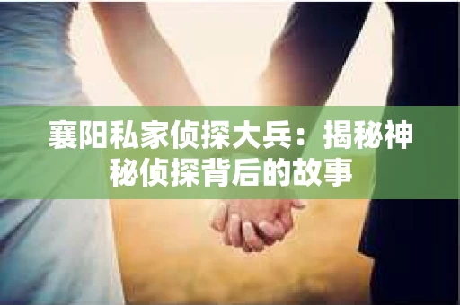 襄阳私家侦探大兵：揭秘神秘侦探背后的故事