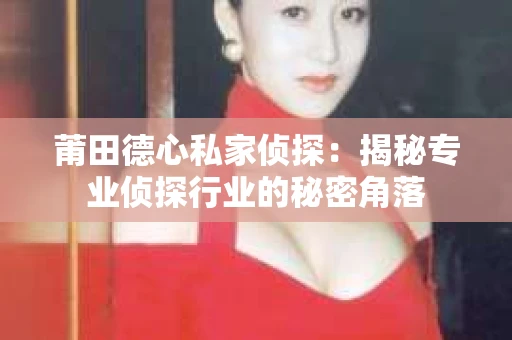莆田德心私家侦探：揭秘专业侦探行业的秘密角落