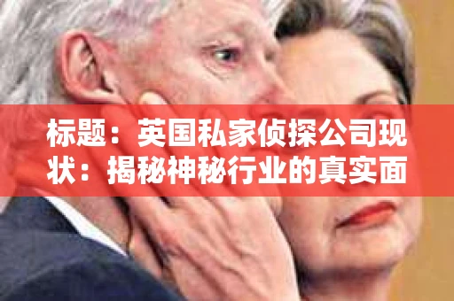 标题：英国私家侦探公司现状：揭秘神秘行业的真实面貌