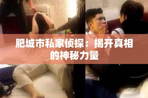 肥城市私家侦探：揭开真相的神秘力量