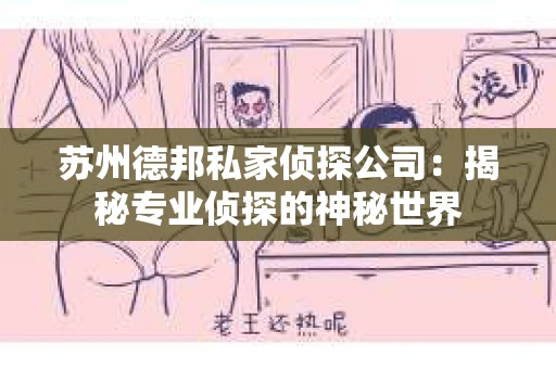 苏州德邦私家侦探公司：揭秘专业侦探的神秘世界
