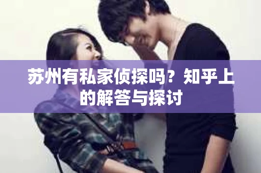 苏州有私家侦探吗？知乎上的解答与探讨