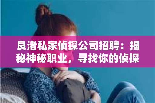 良渚私家侦探公司招聘：揭秘神秘职业，寻找你的侦探梦