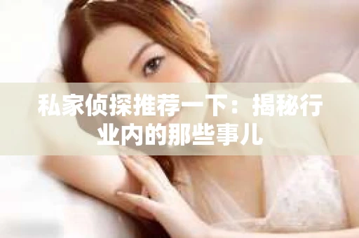 私家侦探推荐一下：揭秘行业内的那些事儿