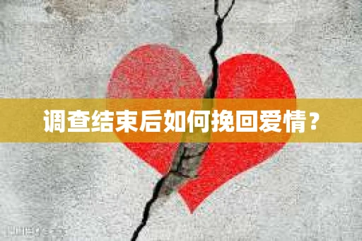 调查结束后如何挽回爱情？