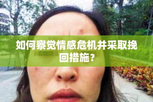 如何察觉情感危机并采取挽回措施？