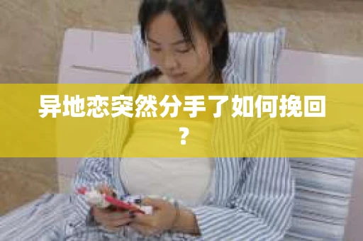 异地恋突然分手了如何挽回？