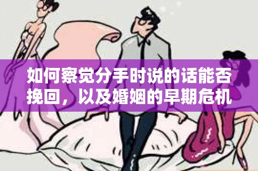 如何察觉分手时说的话能否挽回，以及婚姻的早期危机信号？