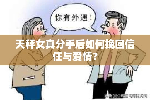 天秤女真分手后如何挽回信任与爱情？