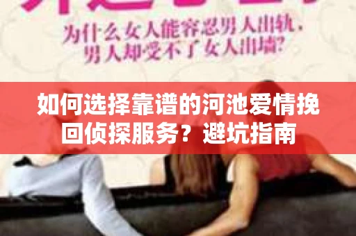 如何选择靠谱的河池爱情挽回侦探服务？避坑指南