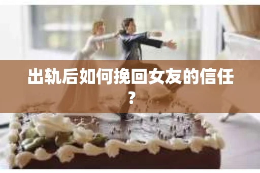 出轨后如何挽回女友的信任？