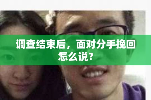 调查结束后，面对分手挽回怎么说？