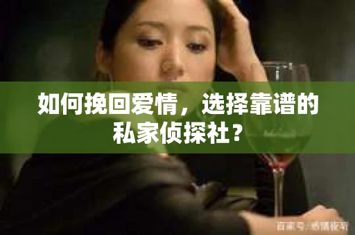 如何挽回爱情,选择靠谱的私家侦探社? 如何挽回爱情,选择靠谱的私家侦探社?