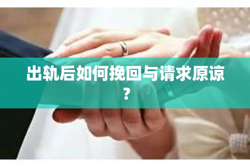 出轨后如何挽回与请求原谅？