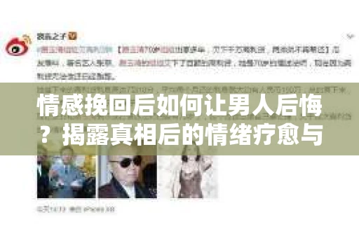 情感挽回后如何让男人后悔？揭露真相后的情绪疗愈与人生决策