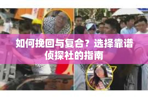 如何挽回与复合?选择靠谱侦探社的指南 如何挽回与复合?选择靠谱侦探社的指南