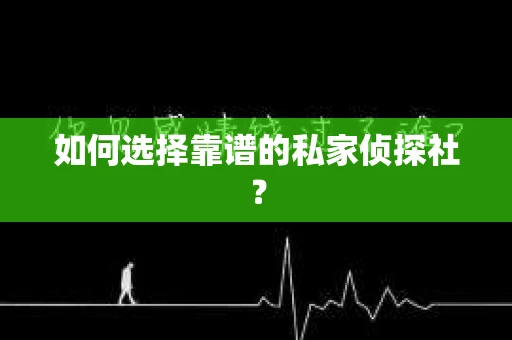 如何选择靠谱的私家侦探社？