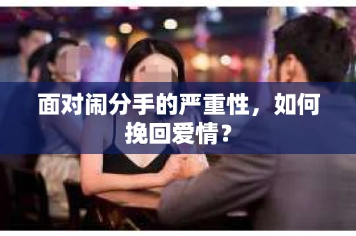 面对闹分手的严重性，如何挽回爱情？
