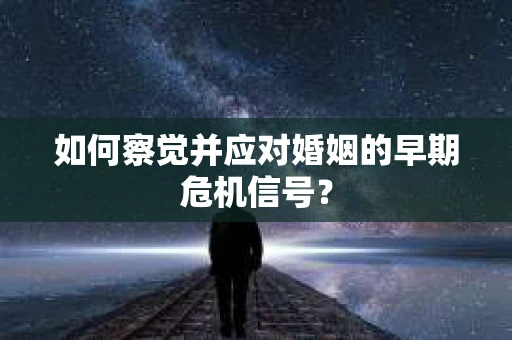 如何察觉并应对婚姻的早期危机信号？