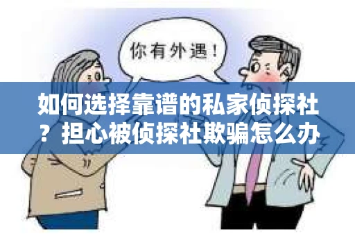 如何选择靠谱的私家侦探社？担心被侦探社欺骗怎么办？