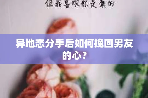 异地恋分手后如何挽回男友的心？