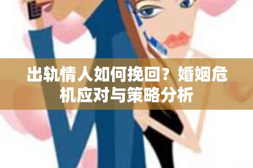 出轨情人如何挽回？婚姻危机应对与策略分析