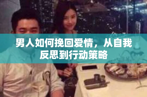 男人如何挽回爱情，从自我反思到行动策略