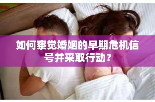 如何察觉婚姻的早期危机信号并采取行动？
