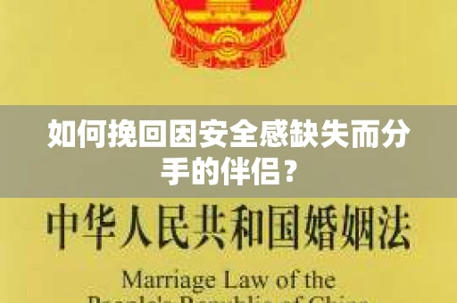 如何挽回因安全感缺失而分手的伴侣? 如何挽回因安全感缺失而分手的伴侣?