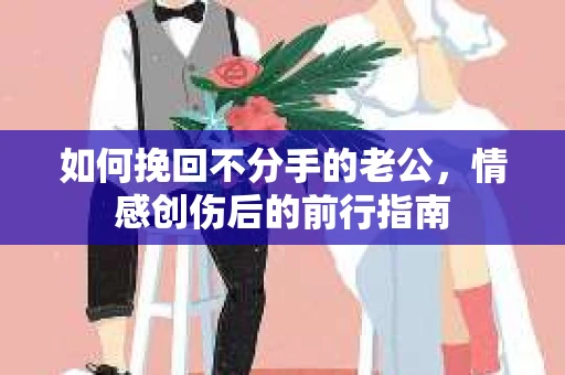 如何挽回不分手的老公，情感创伤后的前行指南