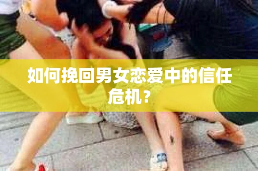 如何挽回男女恋爱中的信任危机？