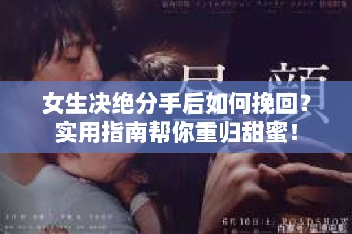 女生决绝分手后如何挽回?实用指南帮你重归甜蜜! 女生决绝分手后如何挽回?实用指南帮你重归甜蜜!