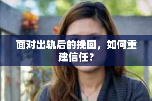 面对出轨后的挽回，如何重建信任？