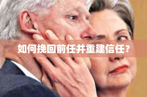 如何挽回前任并重建信任？