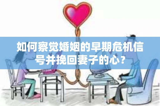 如何察觉婚姻的早期危机信号并挽回妻子的心？