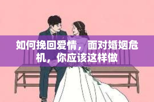 如何挽回爱情，面对婚姻危机，你应该这样做