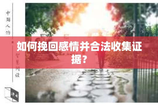 如何挽回感情并合法收集证据？