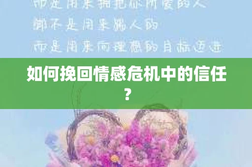如何挽回情感危机中的信任？