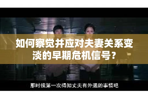如何察觉并应对夫妻关系变淡的早期危机信号？