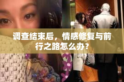 调查结束后，情感修复与前行之路怎么办？