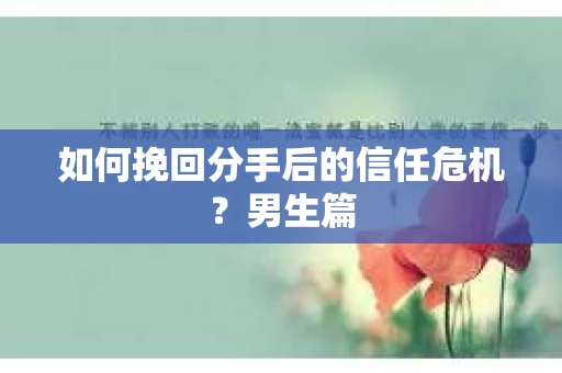 如何挽回分手后的信任危机？男生篇