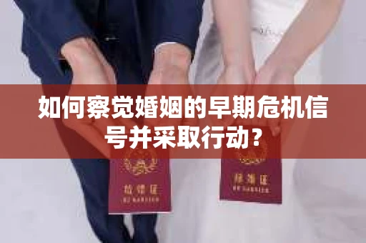 如何察觉婚姻的早期危机信号并采取行动？